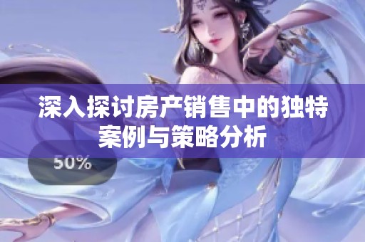 深入探讨房产销售中的独特案例与策略分析