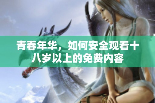 青春年华，如何安全观看十八岁以上的免费内容