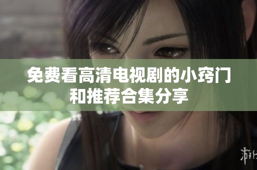 免费看高清电视剧的小窍门和推荐合集分享