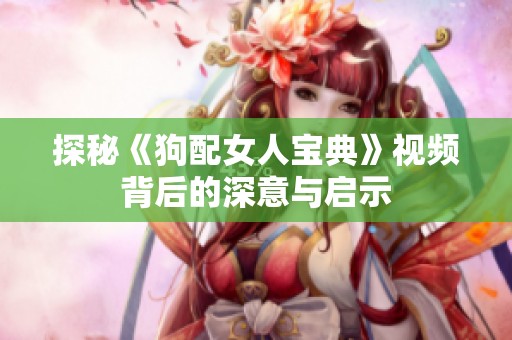 探秘《狗配女人宝典》视频背后的深意与启示