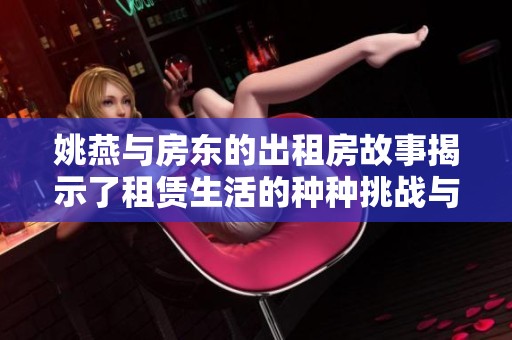 姚燕与房东的出租房故事揭示了租赁生活的种种挑战与温情