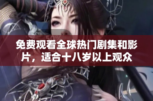 免费观看全球热门剧集和影片，适合十八岁以上观众