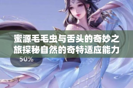 蜜源毛毛虫与舌头的奇妙之旅探秘自然的奇特适应能力