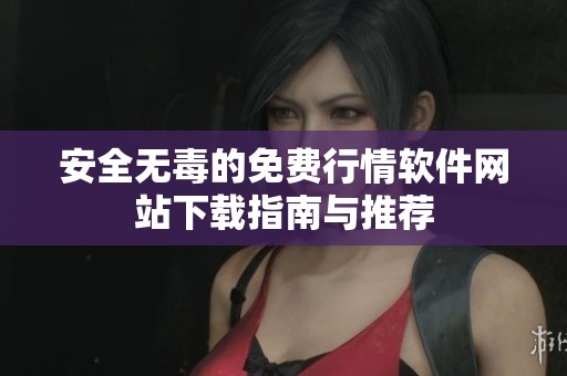 安全无毒的免费行情软件网站下载指南与推荐