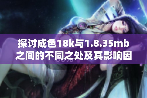 探讨成色18k与1.8.35mb之间的不同之处及其影响因素
