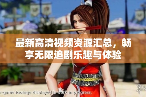 最新高清视频资源汇总，畅享无限追剧乐趣与体验