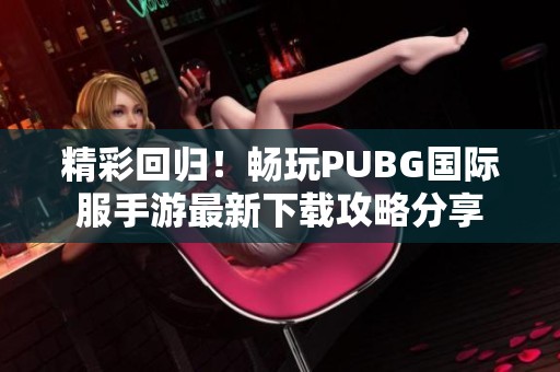 精彩回归！畅玩PUBG国际服手游最新下载攻略分享