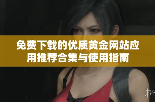 免费下载的优质黄金网站应用推荐合集与使用指南