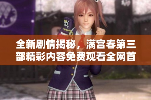 全新剧情揭秘，满宫春第三部精彩内容免费观看全网首发！