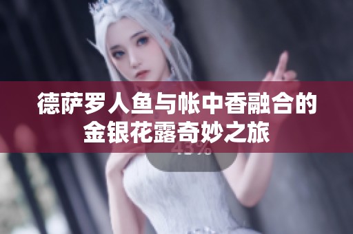 德萨罗人鱼与帐中香融合的金银花露奇妙之旅