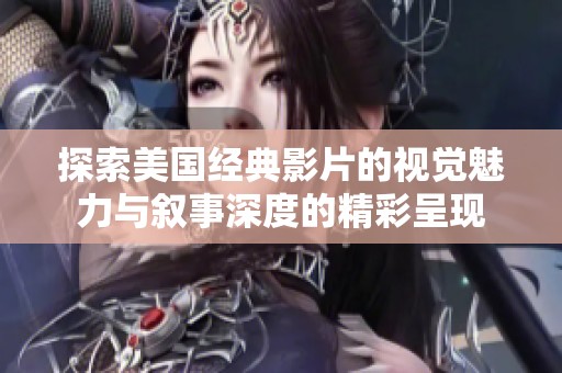 探索美国经典影片的视觉魅力与叙事深度的精彩呈现