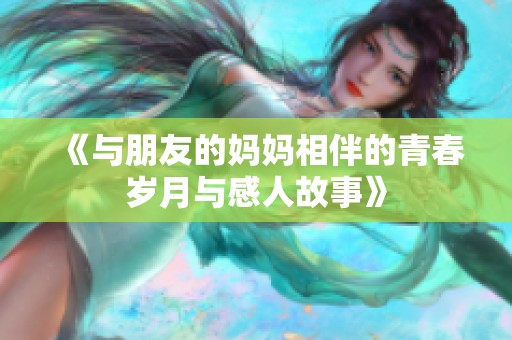 《与朋友的妈妈相伴的青春岁月与感人故事》