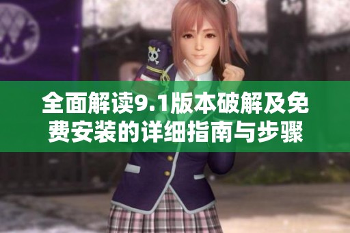 全面解读9.1版本破解及免费安装的详细指南与步骤