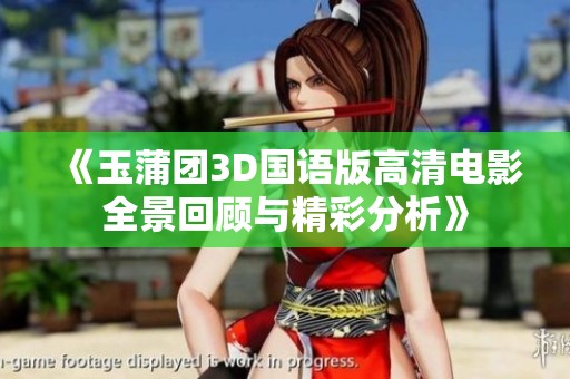 《玉蒲团3D国语版高清电影全景回顾与精彩分析》