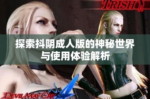 探索抖阴成人版的神秘世界与使用体验解析