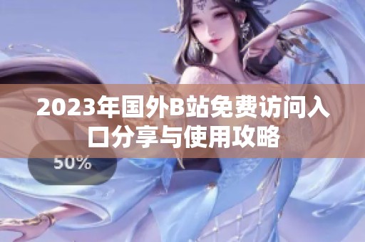 2023年国外B站免费访问入口分享与使用攻略