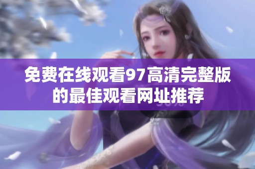 免费在线观看97高清完整版的最佳观看网址推荐