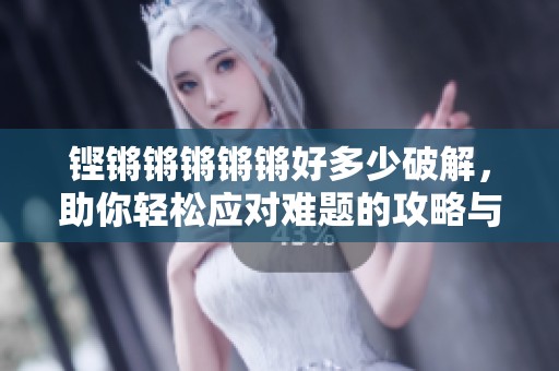 铿锵锵锵锵锵好多少破解，助你轻松应对难题的攻略与分享