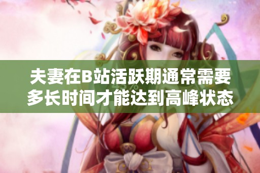 夫妻在B站活跃期通常需要多长时间才能达到高峰状态