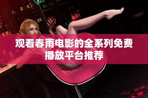 观看春雨电影的全系列免费播放平台推荐
