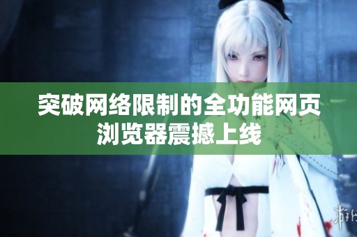突破网络限制的全功能网页浏览器震撼上线