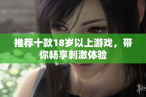 推荐十款18岁以上游戏，带你畅享刺激体验