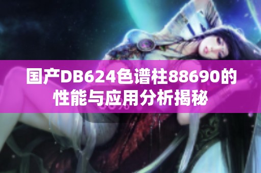 国产DB624色谱柱88690的性能与应用分析揭秘