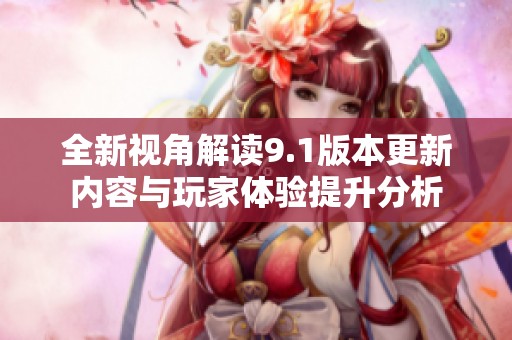 全新视角解读9.1版本更新内容与玩家体验提升分析