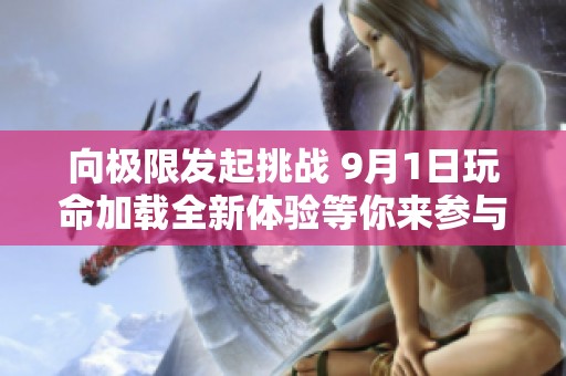 向极限发起挑战 9月1日玩命加载全新体验等你来参与