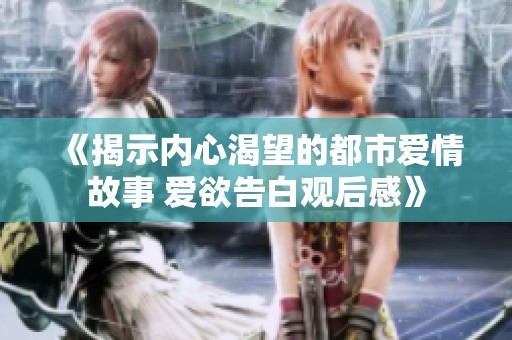 《揭示内心渴望的都市爱情故事 爱欲告白观后感》