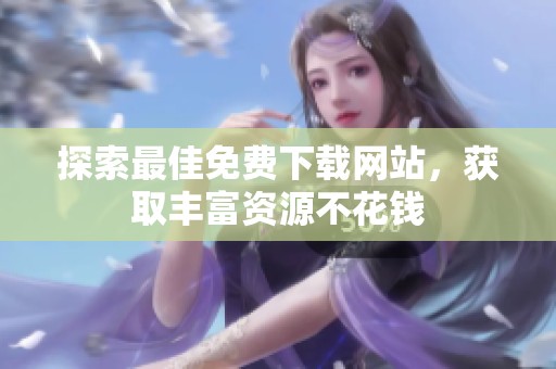 探索最佳免费下载网站，获取丰富资源不花钱