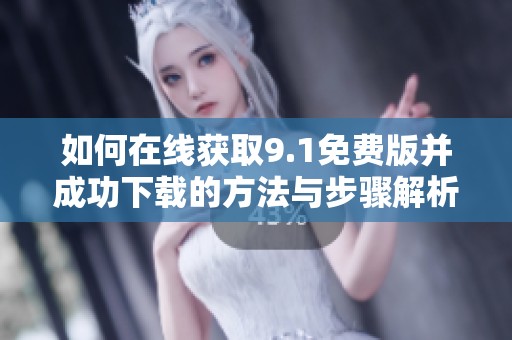 如何在线获取9.1免费版并成功下载的方法与步骤解析