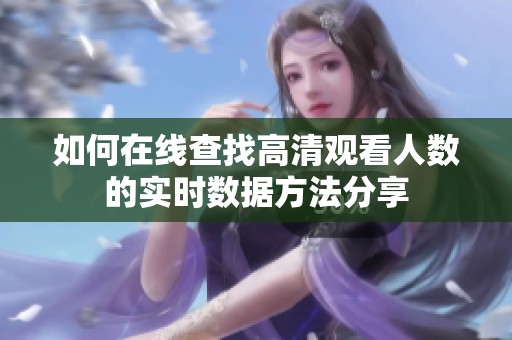 如何在线查找高清观看人数的实时数据方法分享