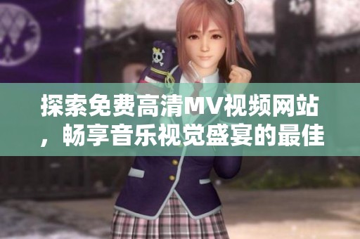 探索免费高清MV视频网站，畅享音乐视觉盛宴的最佳选择