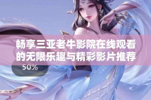 畅享三亚老牛影院在线观看的无限乐趣与精彩影片推荐