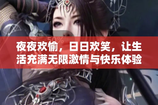 夜夜欢愉，日日欢笑，让生活充满无限激情与快乐体验