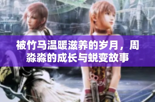 被竹马温暖滋养的岁月，周淼淼的成长与蜕变故事