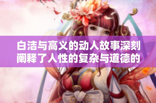 白洁与高义的动人故事深刻阐释了人性的复杂与道德的抉择
