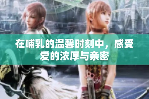 在哺乳的温馨时刻中，感受爱的浓厚与亲密