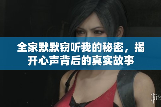全家默默窃听我的秘密，揭开心声背后的真实故事
