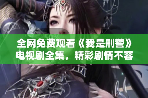 全网免费观看《我是刑警》电视剧全集，精彩剧情不容错过！
