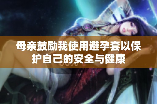 母亲鼓励我使用避孕套以保护自己的安全与健康