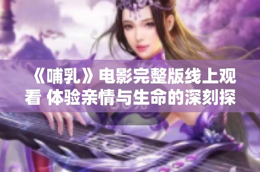 《哺乳》电影完整版线上观看 体验亲情与生命的深刻探讨