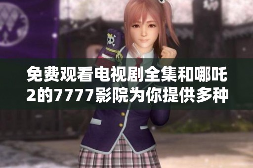 免费观看电视剧全集和哪吒2的7777影院为你提供多种选择