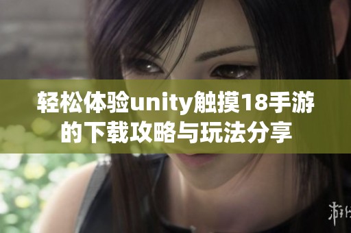 轻松体验unity触摸18手游的下载攻略与玩法分享