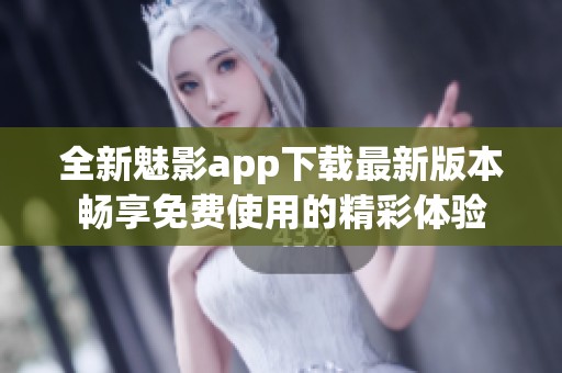 全新魅影app下载最新版本畅享免费使用的精彩体验