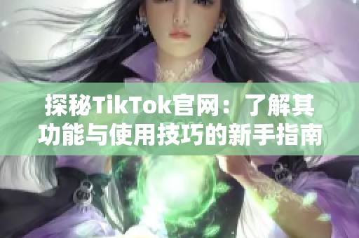探秘TikTok官网：了解其功能与使用技巧的新手指南