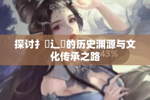 探讨扌喿辶畐的历史渊源与文化传承之路