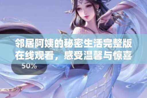 邻居阿姨的秘密生活完整版在线观看，感受温馨与惊喜