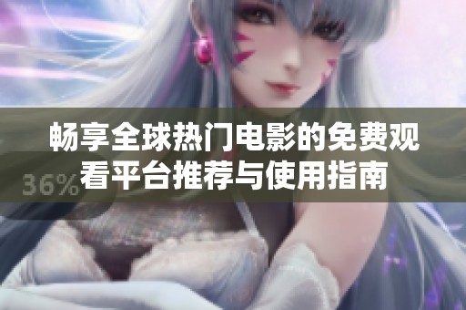 畅享全球热门电影的免费观看平台推荐与使用指南